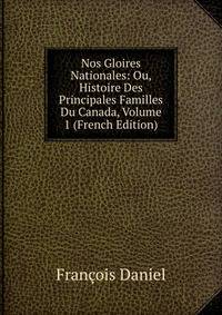 Nos Gloires Nationales: Ou, Histoire Des Principales Familles Du Canada, Volume 1 (French Edition)