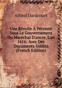 Une R?volte ? P?ronne Sous Le Gouvernement Du Mar?chal D'ancre, L'an 1616: Avec Des Documents In?dits (French Edition)