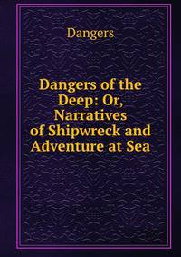 Dangers of the Deep: Or, Narratives of Shipwreck and Adventure at Sea