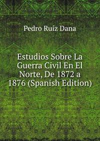 Estudios Sobre La Guerra Civil En El Norte, De 1872 a 1876 (Spanish Edition)