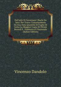 Dell'arte Di Governare I Bachi Da Seta: Per Trarre Costantemente Da Una Data Quantit? Di Foglia Di Gelso La Maggior Copia Di Ottimi Bozzoli E . Domestica E Nazionale (Italian Edition)