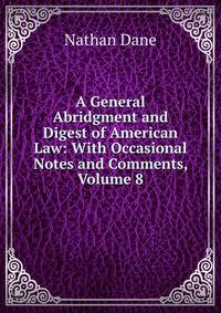 A General Abridgment and Digest of American Law: With Occasional Notes and Comments, Volume 8