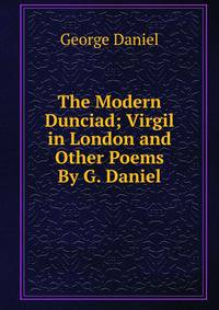 The Modern Dunciad; Virgil in London and Other Poems By G. Daniel.
