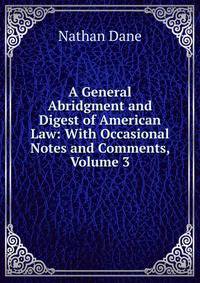 A General Abridgment and Digest of American Law: With Occasional Notes and Comments, Volume 3