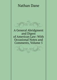 A General Abridgment and Digest of American Law: With Occasional Notes and Comments, Volume 5