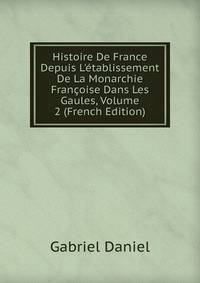 Histoire De France Depuis L'?tablissement De La Monarchie Fran?oise Dans Les Gaules, Volume 2 (French Edition)