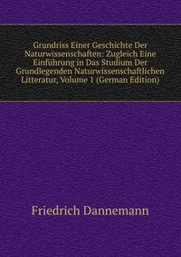 Grundriss Einer Geschichte Der Naturwissenschaften: Zugleich Eine Einfuhrung in Das Studium Der Grundlegenden Naturwissenschaftlichen Litteratur, Volume 1 (German Edition)