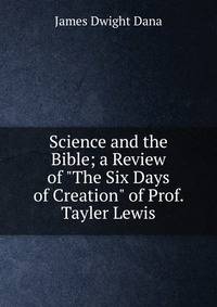 Science and the Bible; a Review of "The Six Days of Creation" of Prof. Tayler Lewis