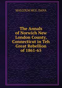 The Annals of Norwich New London County, Connecticut in Teh Great Rebellion of 1861-65