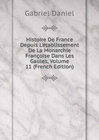 Histoire De France Depuis L'?tablissement De La Monarchie Fran?oise Dans Les Gaules, Volume 11 (French Edition)