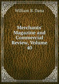 Merchants' Magazine and Commercial Review, Volume 40