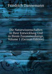 Die Naturwissenschaften in Ihrer Entwicklung Und in Ihrem Zusammenhange, Volume 1 (German Edition)
