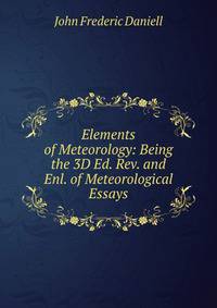 Elements of Meteorology: Being the 3D Ed. Rev. and Enl. of Meteorological Essays