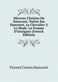 OEuvres Choisies De Dancourt: Notice Sur Dancourt. Le Chevalier ? La Mode. La Femme D'Intrigues (French Edition)