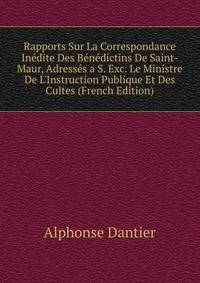 Rapports Sur La Correspondance In?dite Des B?n?dictins De Saint-Maur, Adress?s a S. Exc. Le Ministre De L'Instruction Publique Et Des Cultes (French Edition)
