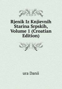 Rjenik Iz Knjievnih Starina Srpskih, Volume 1 (Croatian Edition)