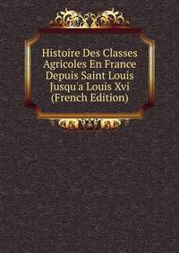 Histoire Des Classes Agricoles En France Depuis Saint Louis Jusqu'a Louis Xvi (French Edition)