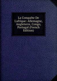 La Conqu?te De L'afrique: Allemagne, Angleterre, Congo, Portugal (French Edition)