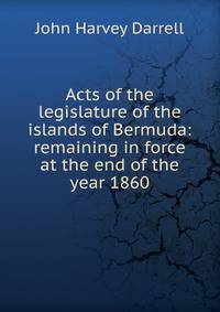 Acts of the legislature of the islands of Bermuda: remaining in force at the end of the year 1860