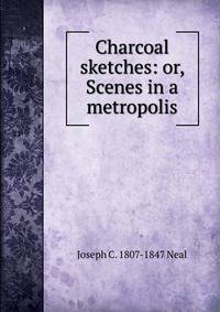 Charcoal sketches: or, Scenes in a metropolis