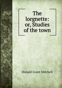 The lorgnette: or, Studies of the town