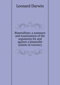 Bimetallism; a summary and examination of the arguments for and against a bimetallic system of currency