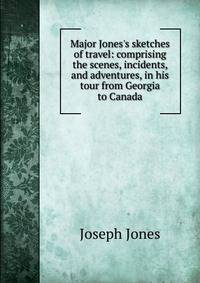 Major Jones's sketches of travel: comprising the scenes, incidents, and adventures, in his tour from Georgia to Canada