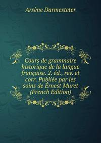 Cours de grammaire historique de la langue francaise. 2. ed., rev. et corr. Publiee par les soins de Ernest Muret (French Edition)