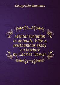 Mental evolution in animals. With a posthumous essay on instinct by Charles Darwin