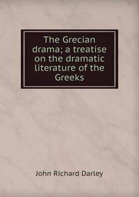 The Grecian drama; a treatise on the dramatic literature of the Greeks