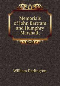 Memorials of John Bartram and Humphry Marshall;