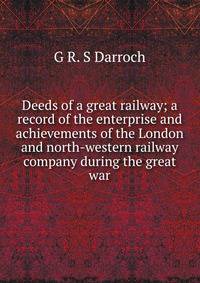 Deeds of a great railway; a record of the enterprise and achievements of the London and north-western railway company during the great war