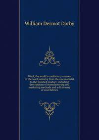 Wool, the world's comforter; a survey of the wool industry from the raw material to the finished product, including descriptions of manufacturing and marketing methods and a dictionary of wool fabrics