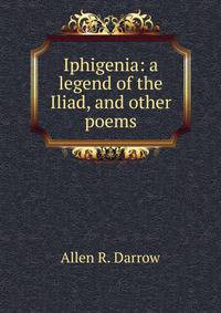 Iphigenia: a legend of the Iliad, and other poems