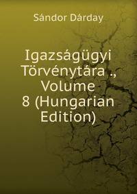 Igazsagugyi Torvenytara ., Volume 8 (Hungarian Edition)