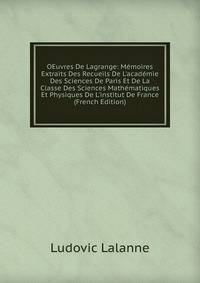 OEuvres De Lagrange: M?moires Extraits Des Recueils De L'acad?mie Des Sciences De Paris Et De La Classe Des Sciences Math?matiques Et Physiques De L'institut De France (French Edition)