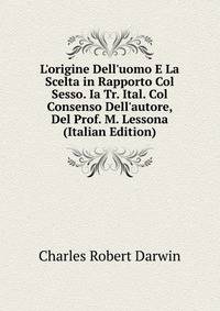 L'origine Dell'uomo E La Scelta in Rapporto Col Sesso. Ia Tr. Ital. Col Consenso Dell'autore, Del Prof. M. Lessona (Italian Edition)