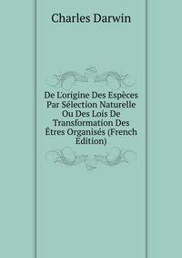 De L'origine Des Esp?ces Par S?lection Naturelle Ou Des Lois De Transformation Des ?tres Organis?s (French Edition)