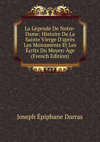 La L?gende De Notre-Dame: Histoire De La Sainte Vierge D'apr?s Les Monuments Et Les ?crits Du Moyen-?ge (French Edition)