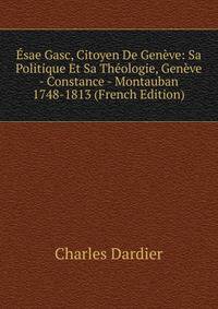 Esae Gasc, Citoyen De Geneve: Sa Politique Et Sa Theologie, Geneve - Constance - Montauban 1748-1813 (French Edition)