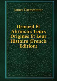 Ormazd Et Ahriman: Leurs Origines Et Leur Histoire (French Edition)