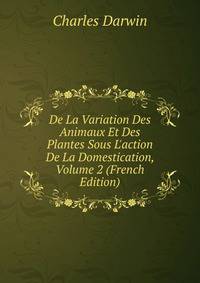 De La Variation Des Animaux Et Des Plantes Sous L'action De La Domestication, Volume 2 (French Edition)