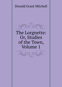 The Lorgnette: Or, Studies of the Town, Volume 1