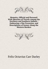 Memoirs, Official and Personal: With Sketches of Travels Among the Northern and Southern Indians : Embracing a War Excursion, and Descriptions of Scenes Along the Western Borders