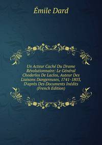 Un Acteur Cach? Du Drame R?volutionnaire: Le G?n?ral Choderlos De Laclos, Auteur Des Liaisons Dangereuses, 1741-1803, D'apr?s Des Documents In?dits (French Edition)