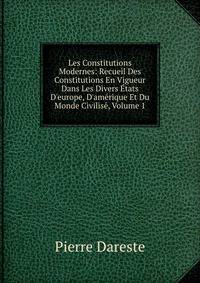 Les Constitutions Modernes: Recueil Des Constitutions En Vigueur Dans Les Divers ?tats D'europe, D'am?rique Et Du Monde Civilis?, Volume 1
