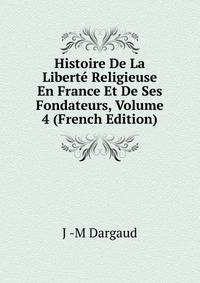 Histoire De La Liberte Religieuse En France Et De Ses Fondateurs, Volume 4 (French Edition)