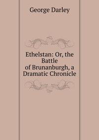 Ethelstan: Or, the Battle of Brunanburgh, a Dramatic Chronicle