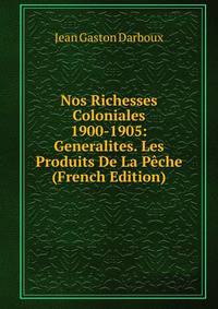 Nos Richesses Coloniales 1900-1905: Generalites. Les Produits De La Peche (French Edition)