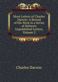 More Letters of Charles Darwin: A Record of His Work in a Series of Hitherto Unpublished Letters, Volume 2